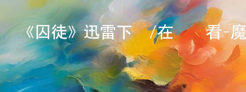 陳明奇的動漫綜藝大全,《囚徒》迅雷下載/在線觀看-魔幻科幻-美劇天堂